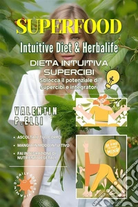 Superfood Intuitive Diet &amp; HerbalifeDieta intuitiva supercibi, sblocca il potenziale di supercibi e integratori. E-book. Formato EPUB ebook