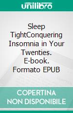 Sleep TightConquering Insomnia in Your Twenties. E-book. Formato EPUB ebook