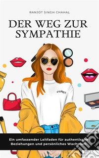 Der Weg zur Sympathie: Ein umfassender Leitfaden für authentische Beziehungen und persönliches Wachstum. E-book. Formato EPUB ebook