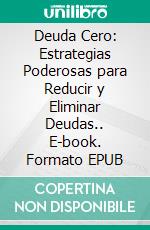 Deuda Cero: Estrategias Poderosas para Reducir y Eliminar Deudas.. E-book. Formato EPUB ebook