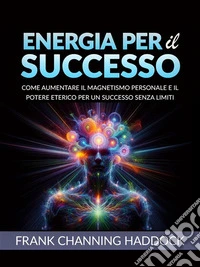 ENERGIA PER IL SUCCESSO (Tradotto)Come aumentare il magnetismo personale e il potere eterico per un successo senza limiti. E-book. Formato EPUB ebook