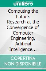 Computing the Future: Research at the Convergence of Computer Engineering, Artificial Intelligence and Intelligent Technologies. E-book. Formato EPUB ebook