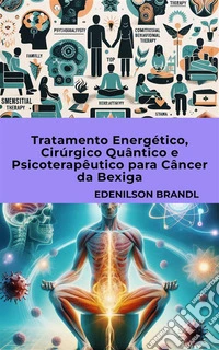 Tratamento Energético, Cirúrgico Quântico e Psicoterapêutico para Câncer da Bexiga. E-book. Formato EPUB ebook