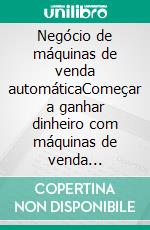 Negócio de máquinas de venda automáticaComeçar a ganhar dinheiro com máquinas de venda automática. E-book. Formato EPUB ebook