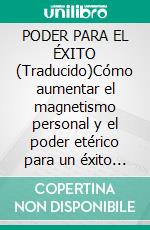 PODER PARA EL ÉXITO (Traducido)Cómo aumentar el magnetismo personal y el poder etérico para un éxito sin límites. E-book. Formato EPUB ebook