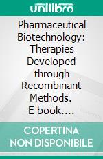 Pharmaceutical Biotechnology: Therapies Developed through Recombinant Methods. E-book. Formato EPUB ebook