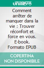 Comment arrêter de manquer dans la vie : Trouver réconfort et force en vous. E-book. Formato EPUB ebook
