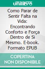Como Parar de Sentir Falta na Vida: Encontrando Conforto e Força Dentro de Si Mesmo. E-book. Formato EPUB ebook