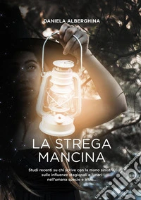 La strega mancinaStudi recenti su chi scrive con la mano sinistra,  sulle influenze stagionali e lunari  nell’umana specie e altro.... E-book. Formato EPUB ebook