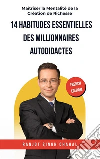 14 Habitudes Essentielles des Millionnaires Autodidactes : Maîtriser la Mentalité de la Création de Richesse. E-book. Formato EPUB ebook