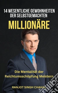 14 Wesentliche Gewohnheiten der Selbstgemachten Millionäre: Die Mentalität der Reichtumsschöpfung Meistern. E-book. Formato EPUB ebook