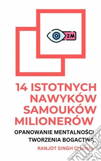 14 Istotnych Nawyków Samouków Milionerów: Opanowanie Mentalnosci Tworzenia Bogactwa. E-book. Formato EPUB ebook
