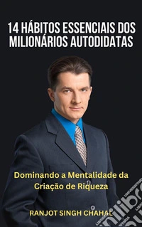 14 Hábitos Essenciais dos Milionários Autodidatas: Dominando a Mentalidade da Criação de Riqueza. E-book. Formato EPUB ebook