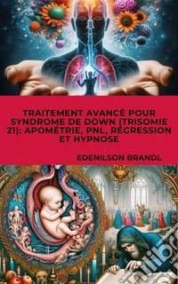 Traitement Avancé pour Syndrome de Down (Trisomie 21): Apométrie, PNL, Régression et Hypnose. E-book. Formato EPUB ebook
