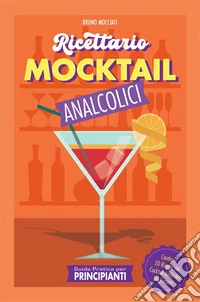 Guida Pratica per Principianti - Ricettario Mocktail AnalcoliciContiene 50 Ricette dei Cocktail Analcolici più Famosi. E-book. Formato EPUB ebook