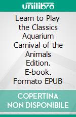 Learn to Play the Classics Aquarium Carnival of the Animals Edition. E-book. Formato EPUB ebook