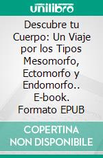 Descubre tu Cuerpo: Un Viaje por los Tipos Mesomorfo, Ectomorfo y Endomorfo.. E-book. Formato EPUB ebook