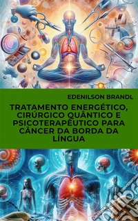 Tratamento Energético, Cirúrgico Quântico e Psicoterapêutico para Câncer da Borda da Língua. E-book. Formato EPUB ebook