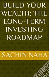 Build Your Wealth: The Long-Term Investing Roadmap. E-book. Formato EPUB ebook