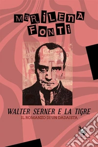 Walter Serner e la TigreIl romanzo di un dadaista. E-book. Formato EPUB ebook