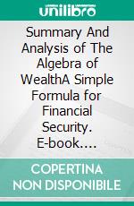 Summary And Analysis of The Algebra of WealthA Simple Formula for Financial Security. E-book. Formato EPUB ebook
