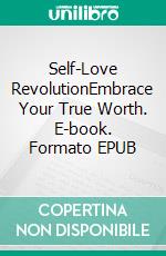 Self-Love RevolutionEmbrace Your True Worth. E-book. Formato EPUB ebook