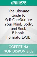 The Ultimate Guide to Self-CareNurture Your Mind, Body, and Soul. E-book. Formato EPUB ebook