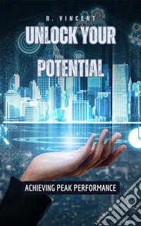 Unlock Your PotentialAchieving Peak Performance. E-book. Formato EPUB ebook