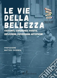 LE VIE DELLA BELLEZZARacconti, esperienze vissute, riflessioni, espressioni artistiche. E-book. Formato EPUB ebook