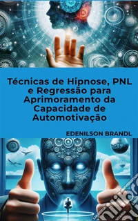 Técnicas de Hipnose, PNL e Regressão para Aprimoramento da Capacidade de Automotivação. E-book. Formato EPUB ebook