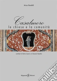 Casalmoro le chiese e la comunitàArte bresciana e cremonese a Casalmoro. E-book. Formato EPUB ebook
