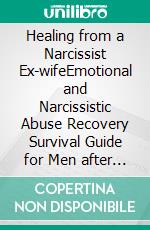 Healing from a Narcissist Ex-wifeEmotional and Narcissistic Abuse Recovery Survival Guide for Men after an Emotionally Destructive Marriage with a Toxic Ex. E-book. Formato EPUB ebook