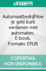 AutomaatbedrijfHoe je geld kunt verdienen met automaten. E-book. Formato EPUB ebook