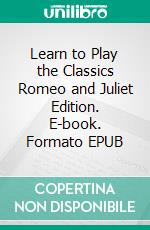 Learn to Play the Classics Romeo and Juliet Edition. E-book. Formato EPUB ebook