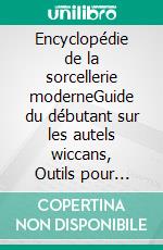Encyclopédie de la sorcellerie moderneGuide du débutant sur les autels wiccans, Outils pour l'orthographe, Début de la magie pratique, Foi, Sorts, Magie, Ombre. E-book. Formato EPUB ebook
