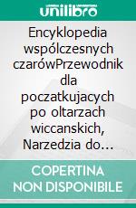 Encyklopedia wspólczesnych czarówPrzewodnik dla poczatkujacych po oltarzach wiccanskich, Narzedzia do zaklec, Magia praktyczna na poczatek, Wiara, Zaklecia, Magia, Cien. E-book. Formato EPUB ebook