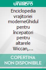 Enciclopedia vrajitoriei moderneGhidul pentru începatori pentru altarele Wiccan, Instrumente pentru vraji, Începerea magiei practice, Credin?a, Vraji, Magie, Umbra. E-book. Formato EPUB ebook