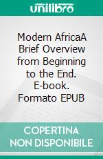 Modern AfricaA Brief Overview from Beginning to the End. E-book. Formato EPUB ebook