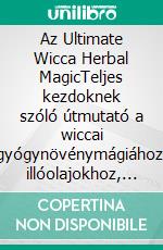 Az Ultimate Wicca Herbal MagicTeljes kezdoknek szóló útmutató a wiccai gyógynövénymágiához, illóolajokhoz, gyógynövényvarázslatokhoz és boszorkánysághoz. E-book. Formato EPUB ebook