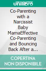 Co-Parenting with a Narcissist Baby MamaEffective Co-Parenting and Bouncing Back After a Toxic Relationship of Emotional and Narcissistic Abuse. E-book. Formato EPUB ebook
