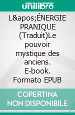 L'ÉNERGIE PRANIQUE (Traduit)Le pouvoir mystique des anciens. E-book. Formato EPUB ebook