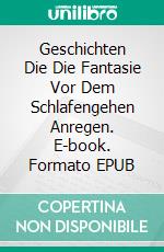 Geschichten Die Die Fantasie Vor Dem Schlafengehen Anregen. E-book. Formato EPUB ebook
