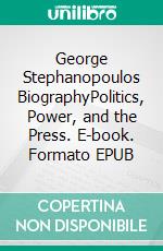 George Stephanopoulos BiographyPolitics, Power, and the Press. E-book. Formato EPUB ebook