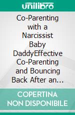Co-Parenting with a Narcissist Baby DaddyEffective Co-Parenting and Bouncing Back After an Emotionally Destructive Relationship with a Toxic Baby Daddy. E-book. Formato EPUB ebook
