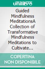 Guided Mindfulness MeditationsA Collection of Transformative Mindfulness Meditations to Cultivate Inner Strength, Boost Confidence, and Harness the Power of Positive Affirmations. E-book. Formato EPUB ebook