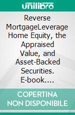 Reverse MortgageLeverage Home Equity, the Appraised Value, and Asset-Backed Securities. E-book. Formato EPUB ebook