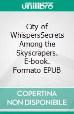 City of WhispersSecrets Among the Skyscrapers. E-book. Formato EPUB ebook