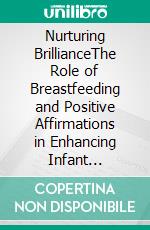Nurturing BrillianceThe Role of Breastfeeding and Positive Affirmations in Enhancing Infant Cognitive Development. E-book. Formato EPUB ebook