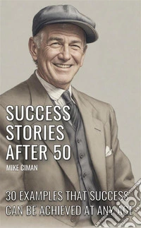 Success Stories After 5030 Examples That Success Can Be Achieved At Any Age. E-book. Formato EPUB ebook