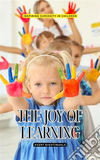 The Joy of LearningInspiring Curiosity in Children. E-book. Formato EPUB ebook